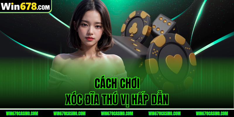 Cách chơi Xóc Đĩa thú vị hấp dẫn tại win678