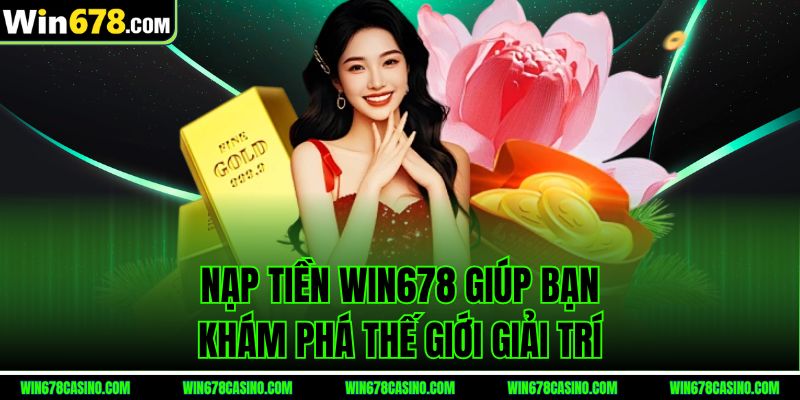 Nạp tiền Win678 giúp bạn khám phá thế giới giải trí