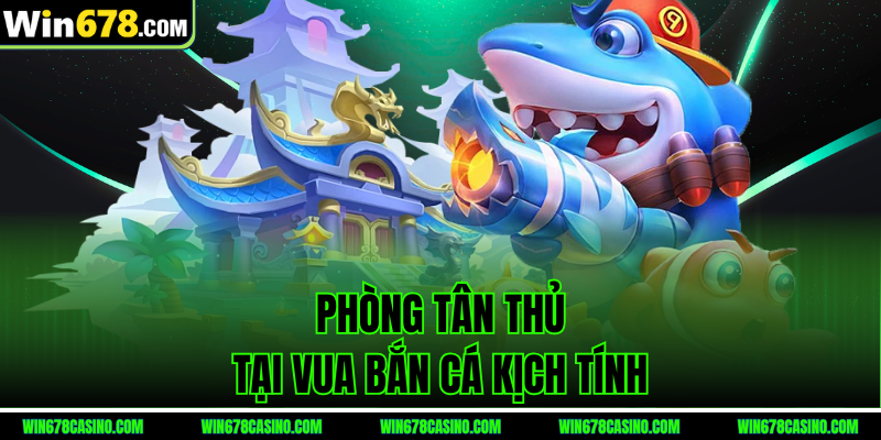 Phòng tân thủ tại Vua Bắn Cá win678 kịch tính