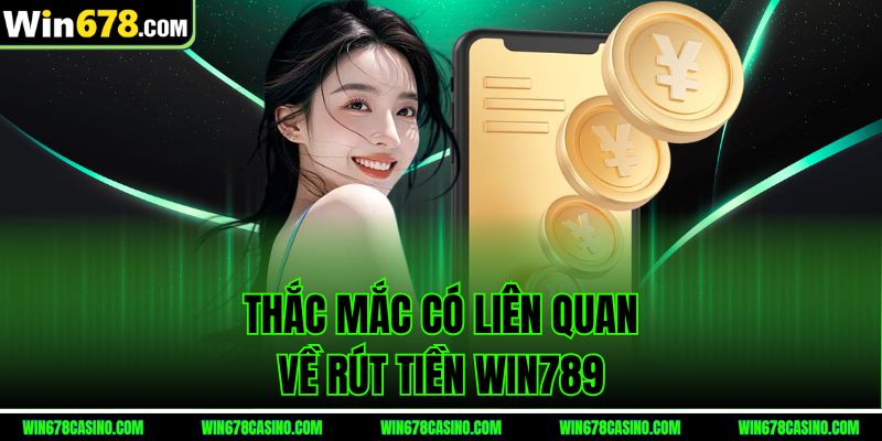 Thắc mắc có liên quan về rút tiền Win789 