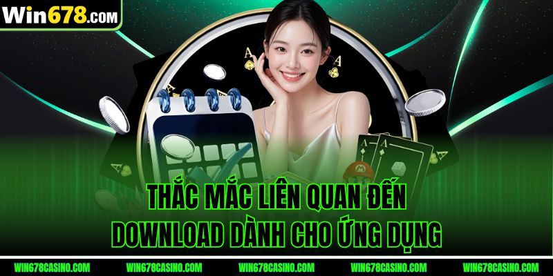 Thắc mắc liên quan đến tải app win678 dành cho ứng dụng
