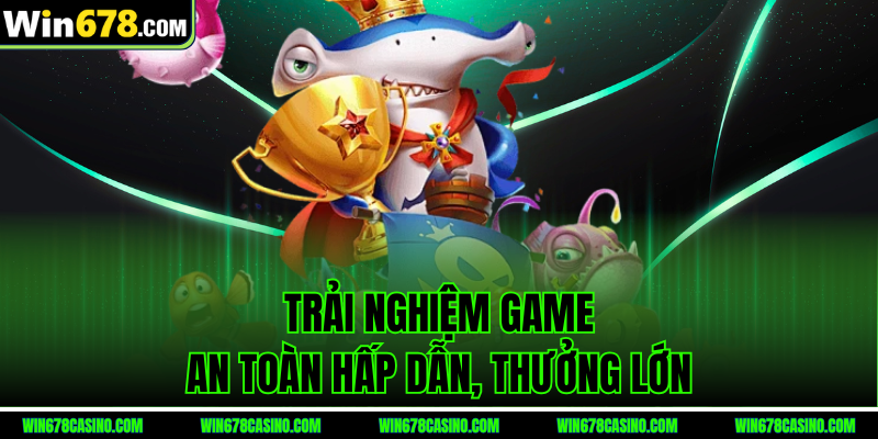 Trải nghiệm game an toàn hấp dẫn, thưởng lớn tại vua bắn cá win678