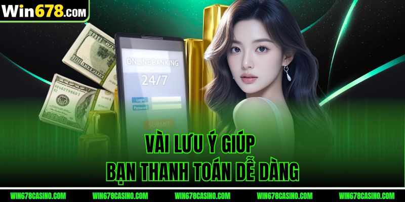 Vài lưu ý giúp bạn thanh toán dễ dàng tại rút tiền win678